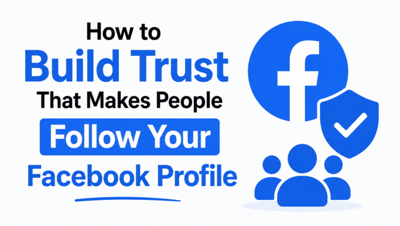 How to Build Trust That Makes People Follow Your Facebook Profile